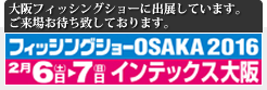 フィッシングショーOSAKA2016 2月6日（土）〜7日（日）インテックス大阪